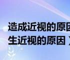 造成近視的原因主要有哪些（什么是近視及產(chǎn)生近視的原因）