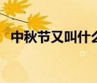 中秋節(jié)又叫什么節(jié)呢（中秋節(jié)又叫什么節(jié)）