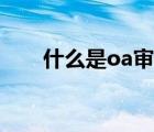 什么是oa審批（oa審批是什么意思）