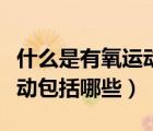 什么是有氧運(yùn)動(dòng)包括哪些項(xiàng)目（什么是有氧運(yùn)動(dòng)包括哪些）