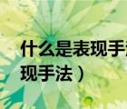 什么是表現(xiàn)手法 表現(xiàn)手法有哪些（什么是表現(xiàn)手法）