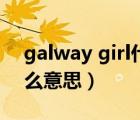 galway girl什么意思翻譯（galway girl什么意思）