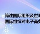 簡(jiǎn)述國(guó)際組織及世界各著名公司對(duì)電子商務(wù)是如何定義的（國(guó)際組織對(duì)電子商務(wù)的定義）