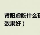 腎陽虛吃什么藥最好最有效（腎陽虛吃什么藥效果好）