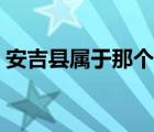 安吉縣屬于那個市（請問安吉縣屬于哪個市）