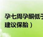 孕七周孕酮低于幾不建議保胎（孕酮低于幾不建議保胎）
