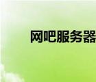 網(wǎng)吧服務(wù)器怎么搭建（網(wǎng)吧服務(wù)器）