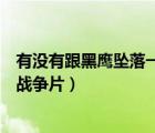 有沒有跟黑鷹墜落一樣好看的戰(zhàn)爭片（類似黑鷹墜落的現(xiàn)代戰(zhàn)爭片）