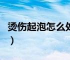 燙傷起泡怎么處理小孩子（燙傷起泡怎么處理）