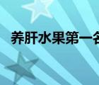 養(yǎng)肝水果第一名（保肝護(hù)肝的食物有哪些）
