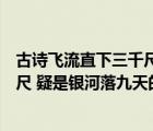 古詩(shī)飛流直下三千尺疑是銀河落九天的意思（飛流直下三千尺 疑是銀河落九天的意思）
