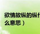 欲情故縱的縱什么意思（欲情故縱在感情是什么意思）