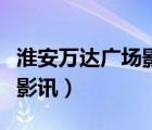 淮安萬達廣場影城今日影訊（淮安萬達電影城影訊）
