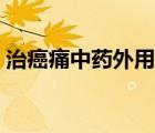 治癌痛中藥外用貼片（治癌痛的中藥有哪些）