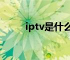 iptv是什么的縮寫（IPTV是什么）