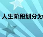 人生階段劃分為哪幾個階段（人生階段劃分）