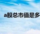 a股總市值是多少萬億（a股總市值是多少）