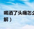 喝酒了頭痛怎么緩解疼痛（喝酒了頭痛怎么緩解）