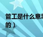 管工是什么意思?（什么是管工 管工是做什么的）