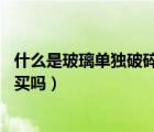 什么是玻璃單獨(dú)破碎險(xiǎn)（什么是玻璃單獨(dú)破碎險(xiǎn)呢 有必要購買嗎）