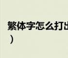 繁體字怎么打出來帶拼音（繁體字怎么打出來）