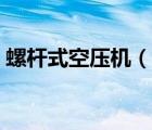 螺桿式空壓機（說一說螺桿式空壓機的簡介）