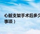 心臟支架手術后多久能恢復到正常人（心臟支架手術后注意事項）
