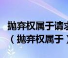 拋棄權(quán)屬于請求權(quán)形成權(quán)抗辯權(quán)抗辯權(quán)變更權(quán)（拋棄權(quán)屬于）