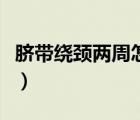 臍帶繞頸兩周怎么辦呢（臍帶繞頸兩周怎么辦）