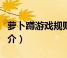 蘿卜蹲游戲規(guī)則（說一說蘿卜蹲游戲規(guī)則的簡介）