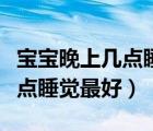 寶寶晚上幾點(diǎn)睡覺為最佳時(shí)間表（一般晚上幾點(diǎn)睡覺最好）