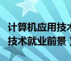 計(jì)算機(jī)應(yīng)用技術(shù)就業(yè)方向及前景（計(jì)算機(jī)網(wǎng)絡(luò)技術(shù)就業(yè)前景）