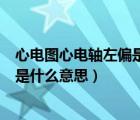 心電圖心電軸左偏是什么意思百度百科（心電圖心電軸左偏是什么意思）