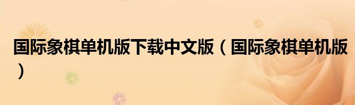 國(guó)際象棋單機(jī)版下載中文版（國(guó)際象棋單機(jī)版）