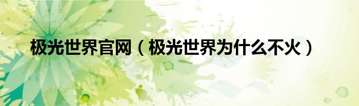 極光世界官網(wǎng)（極光世界為什么不火）