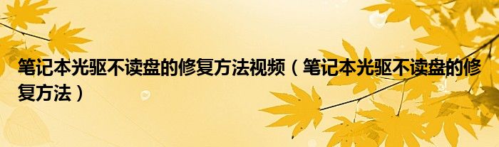 筆記本光驅(qū)不讀盤的修復(fù)方法視頻（筆記本光驅(qū)不讀盤的修復(fù)方法）