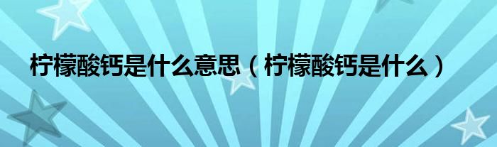 檸檬酸鈣是什么意思（檸檬酸鈣是什么）