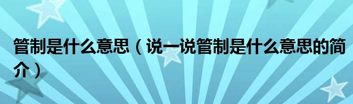 管制是什么意思（說一說管制是什么意思的簡(jiǎn)介）