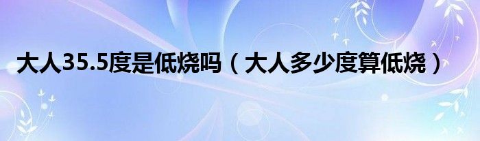 大人35.5度是低燒嗎（大人多少度算低燒）