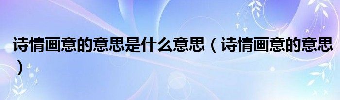 詩情畫意的意思是什么意思（詩情畫意的意思）