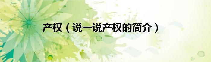 產(chǎn)權(quán)（說一說產(chǎn)權(quán)的簡介）