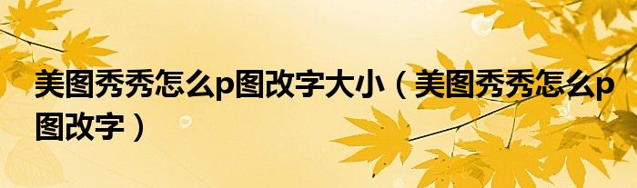 美圖秀秀怎么p圖改字大?。缊D秀秀怎么p圖改字）