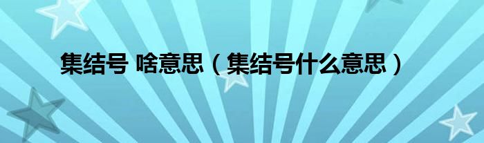 集結(jié)號 啥意思（集結(jié)號什么意思）