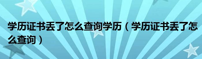學歷證書丟了怎么查詢學歷（學歷證書丟了怎么查詢）