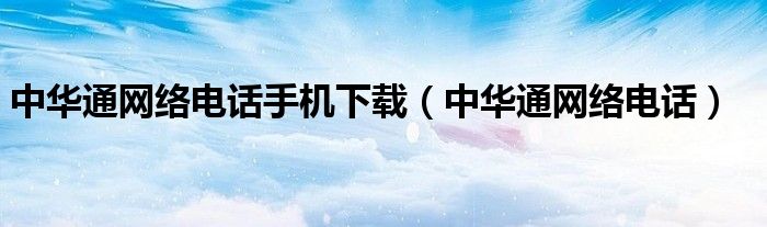 中華通網(wǎng)絡(luò)電話手機下載（中華通網(wǎng)絡(luò)電話）