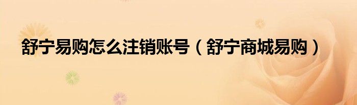 舒寧易購怎么注銷賬號（舒寧商城易購）