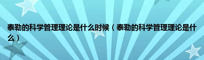 泰勒的科學管理理論是什么時候（泰勒的科學管理理論是什么）