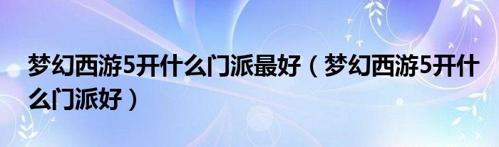 夢幻西游5開什么門派最好（夢幻西游5開什么門派好）