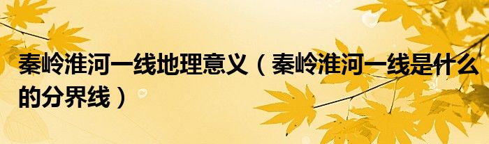 秦嶺淮河一線地理意義（秦嶺淮河一線是什么的分界線）