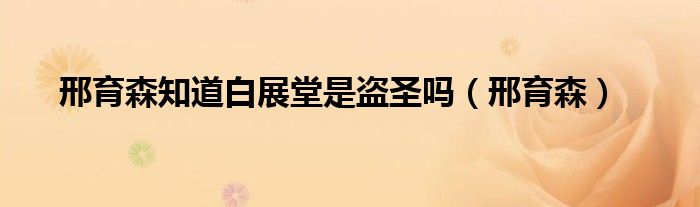 邢育森知道白展堂是盜圣嗎（邢育森）